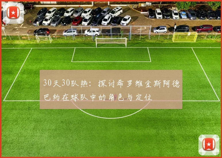 30天30队热：探讨希罗维金斯阿德巴约在球队中的角色与定位