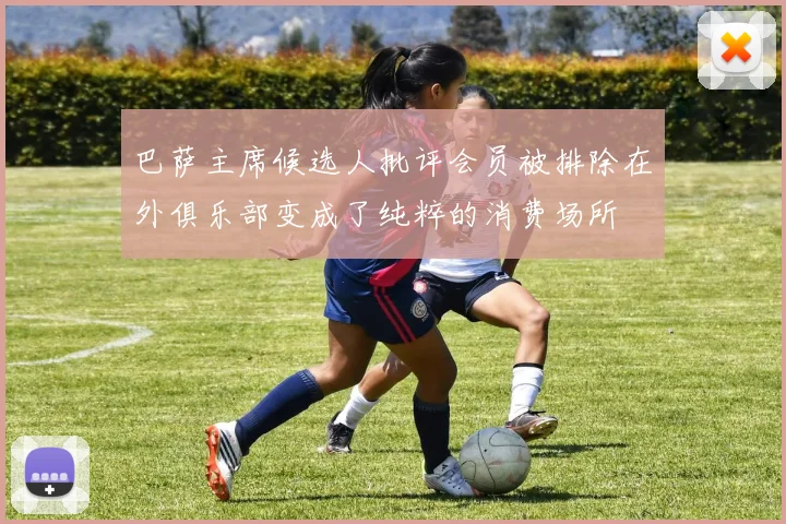 巴萨主席候选人批评会员被排除在外俱乐部变成了纯粹的消费场所