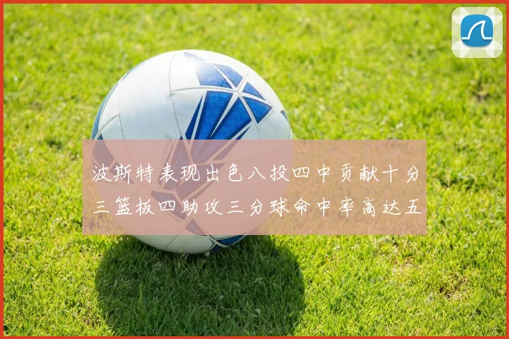 波斯特表现出色八投四中贡献十分三篮板四助攻三分球命中率高达五成