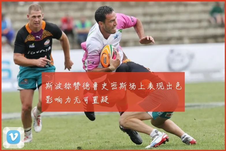 斯波称赞德鲁史密斯场上表现出色影响力无可置疑