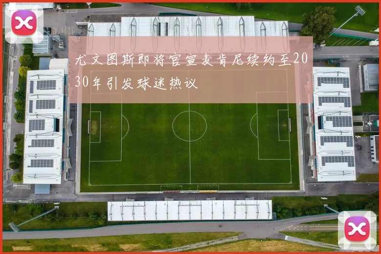 尤文图斯即将官宣麦肯尼续约至2030年引发球迷热议