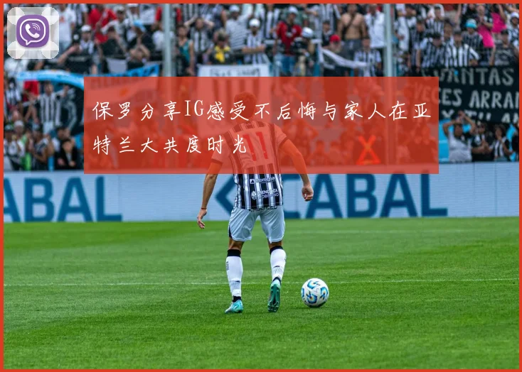 保罗分享IG感受不后悔与家人在亚特兰大共度时光