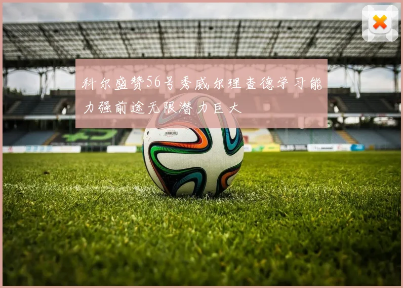 科尔盛赞56号秀威尔理查德学习能力强前途无限潜力巨大