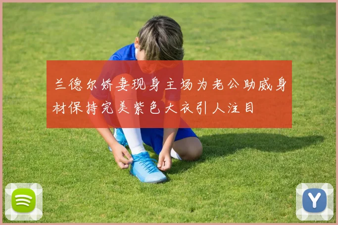 兰德尔娇妻现身主场为老公助威身材保持完美紫色大衣引人注目