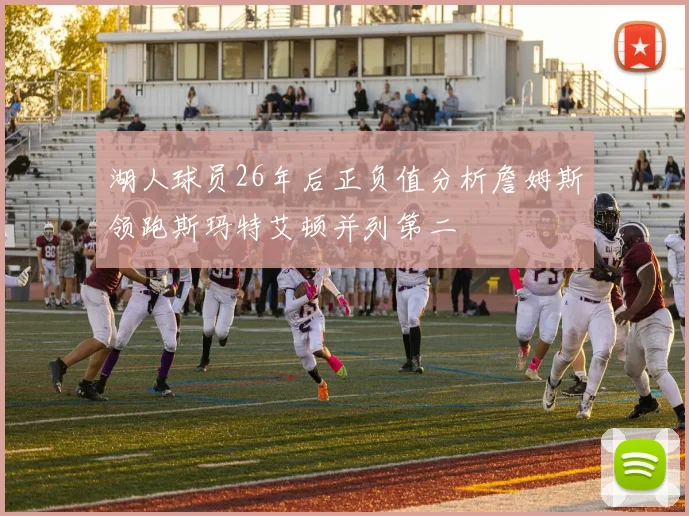 湖人球员26年后正负值分析詹姆斯领跑斯玛特艾顿并列第二