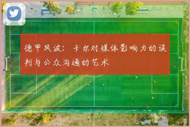 德甲风波：卡尔对媒体影响力的误判与公众沟通的艺术