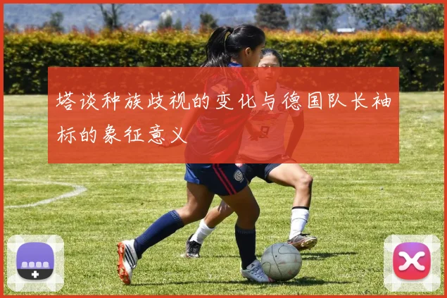 塔谈种族歧视的变化与德国队长袖标的象征意义
