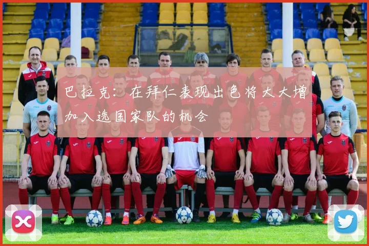 巴拉克：在拜仁表现出色将大大增加入选国家队的机会
