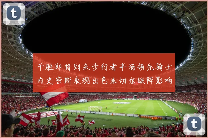 千胜即将到来步行者半场领先骑士内史密斯表现出色米切尔缺阵影响比赛走势