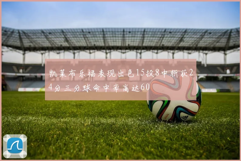 凯莱布乐福表现出色15投8中斩获24分三分球命中率高达60