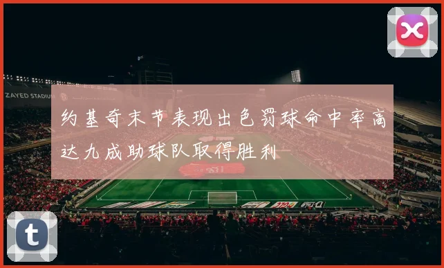 约基奇末节表现出色罚球命中率高达九成助球队取得胜利