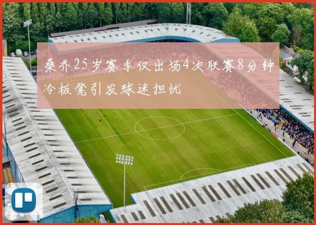 桑乔25岁赛季仅出场4次联赛8分钟冷板凳引发球迷担忧
