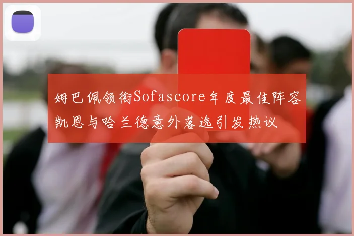 姆巴佩领衔Sofascore年度最佳阵容凯恩与哈兰德意外落选引发热议
