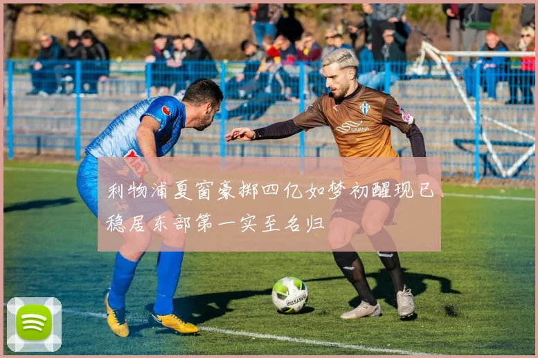 利物浦夏窗豪掷四亿如梦初醒现已稳居东部第一实至名归