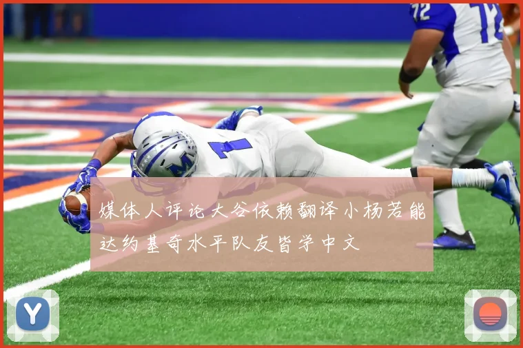媒体人评论大谷依赖翻译小杨若能达约基奇水平队友皆学中文