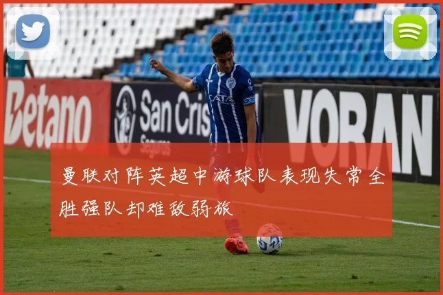曼联对阵英超中游球队表现失常全胜强队却难敌弱旅