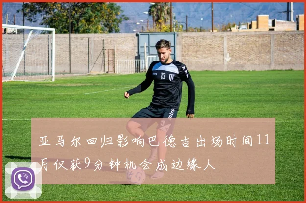 亚马尔回归影响巴德吉出场时间11月仅获9分钟机会成边缘人