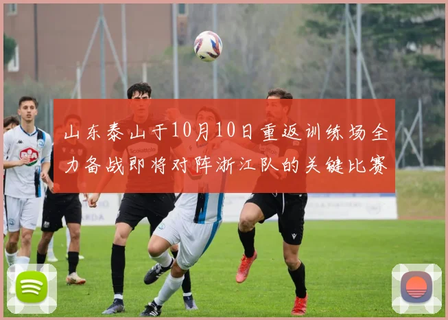 山东泰山于10月10日重返训练场全力备战即将对阵浙江队的关键比赛