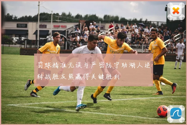 罚球精准无误与严密防守助湖人逆转战胜灰熊赢得关键胜利