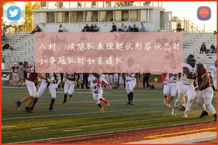八村塁谈球队表现起伏形容状态时如争冠队时如乐透队